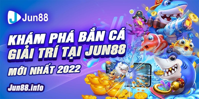 5 Kham pha ban ca giai tri tai JUN88 moi nhat 2022 min