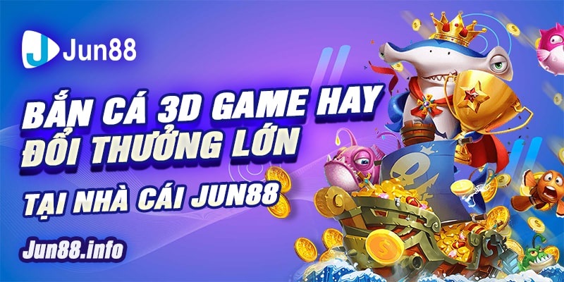 6 Ban ca 3D game hay doi thuong lon tai nha cai Jun88 min 1