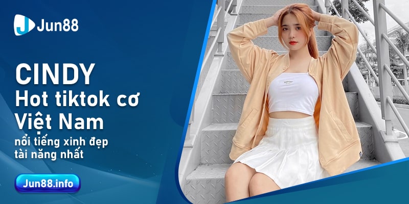 Cindy- Hot tiktok cơ Việt Nam nổi tiếng xinh đẹp tài năng nhất