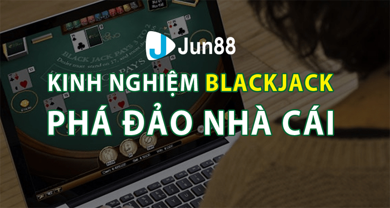 Kinh nghiệm chơi Blackjack Online từ cao thủ nhà cái Jun88 