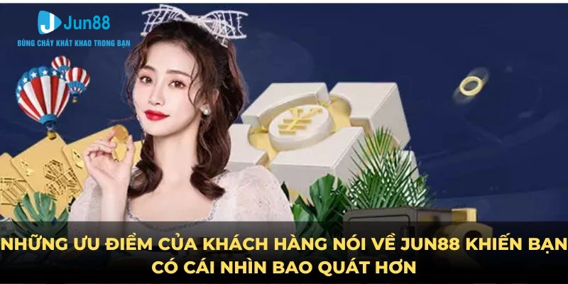 Những ưu điểm của khách hàng nói Thương hiệu Jun88 khiến bạn có cái nhìn bao quát hơn